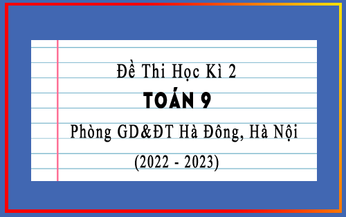 Đề kiểm tra cuối kì 2 Toán 9 năm 2022-2023 phòng GD&ĐT Hà Đông, Hà Nội