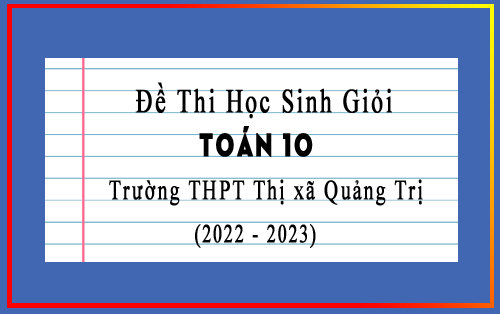 Đề thi học sinh giỏi Toán 10 năm 2022-2023 trường THPT Thị xã Quảng Trị