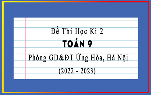 Đề thi học kì 2 Toán 9 năm 2022-2023 phòng GD&ĐT Ứng Hòa, Hà Nội