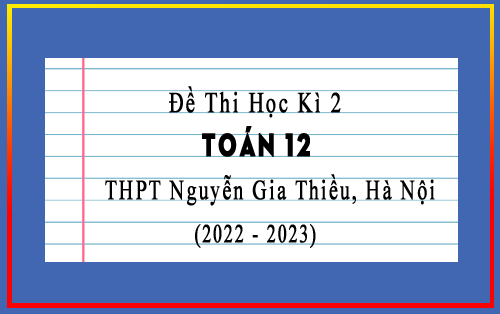 Đề thi học kì 2 Toán 12 năm 2022-2023 trường THPT Nguyễn Gia Thiều, Hà Nội