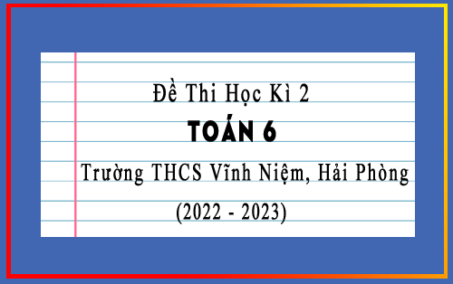 Đề thi học kì 2 Toán 6 năm 2022-2023 trường THCS Vĩnh Niệm, Hải Phòng