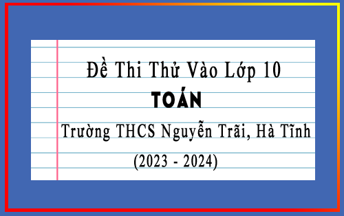 Đề thi thử vào 10 môn Toán năm 2023-2024 trường THCS Nguyễn Trãi, Hà Tĩnh