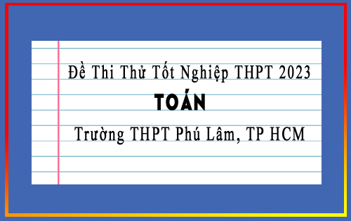 Đề thi thử tốt nghiệp THPT 2023 môn Toán trường THPT Phú Lâm, TP HCM