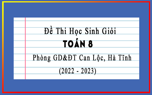 Đề thi học sinh giỏi Toán 8 năm 2022-2023 phòng GD&ĐT Can Lộc, Hà Tĩnh