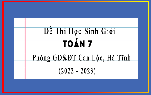 Đề thi học sinh giỏi Toán 7 năm 2022-2023 phòng GD&ĐT Can Lộc, Hà Tĩnh