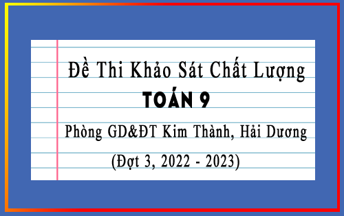 Đề thi kscl Toán 9 đợt 3 năm 2022-2023 phòng GD&ĐT Kim Thành, Hải Dương