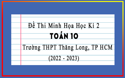 Đề thi minh họa học kì 2 Toán 10 năm 2022-2023 trường THPT Thăng Long, TP HCM