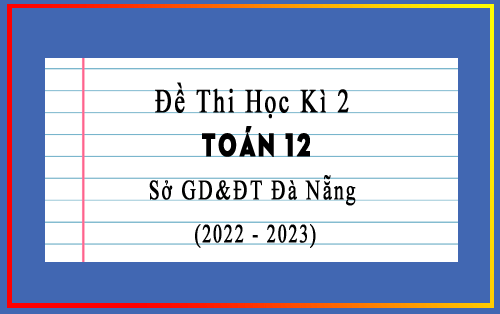 Đề thi học kì 2 Toán 12 năm 2022-2023 sở GD&ĐT Đà Nẵng