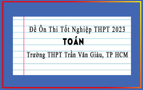 Đề ôn thi tốt nghiệp THPT 2023 môn Toán trường THPT Trần Văn Giàu, TP HCM