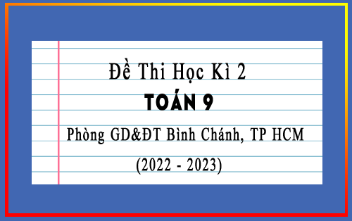 Đề thi học kì 2 Toán 9 năm 2022-2023 phòng GD&ĐT Bình Chánh, TP HCM