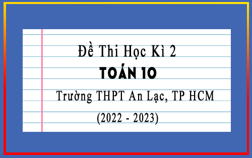 Đề thi cuối học kì 2 Toán 10 năm 2022-2023 trường THPT An Lạc, TP HCM