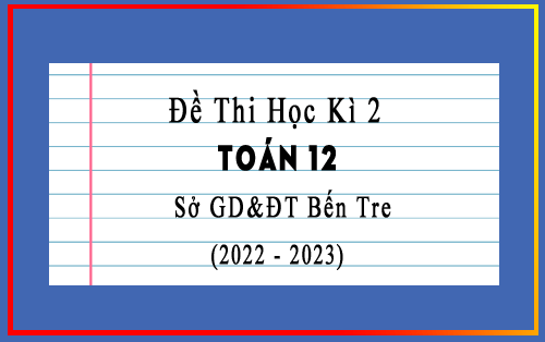 Đề thi Toán 12 học kì 2 năm 2022-2023 sở GD&ĐT Bến Tre