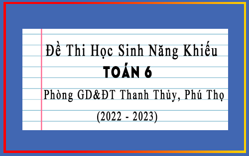 Đề thi học sinh năng khiếu Toán 6 năm 2022-2023 phòng GD&ĐT Thanh Thủy, Phú Thọ