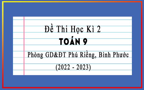 Đề thi học kì 2 Toán 9 năm 2022-2023 phòng GD&ĐT Phú Riềng, Bình Phước