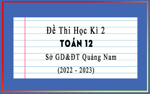 Đề thi học kì 2 Toán 12 năm 2022-2023 sở GD&ĐT Quảng Nam
