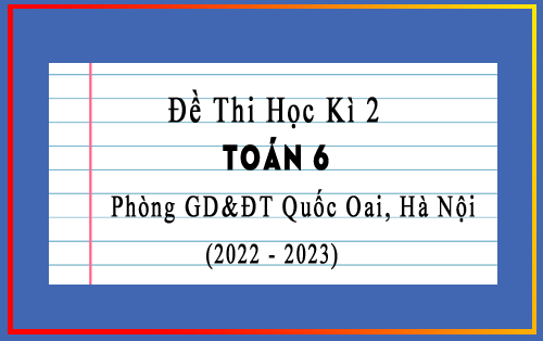 Đề thi cuối kì 2 Toán 6 năm 2022-2023 phòng GD&ĐT Quốc Oai, Hà Nội