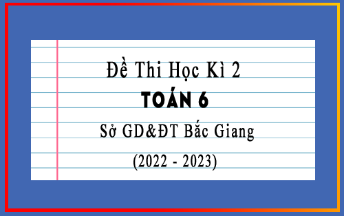 Đề thi học kì 2 Toán 6 năm 2022-2023 sở GD&ĐT Bắc Giang có đáp án