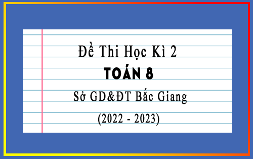Đề thi học kì 2 Toán 8 năm 2022-2023 sở GD&ĐT Bắc Giang