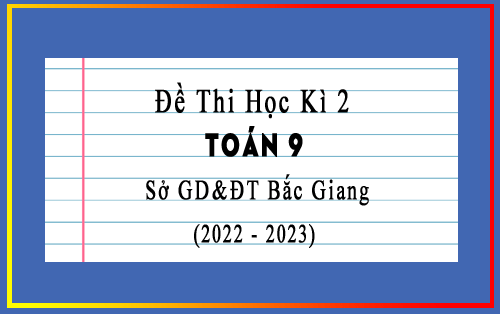 Đề thi học kì 2 Toán 9 năm 2022-2023 sở GD&ĐT Bắc Giang có đáp án