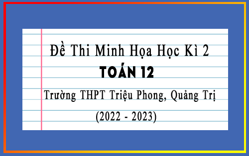 Đề thi minh họa học kì 2 Toán 12 năm 2022-2023 trường THPT Triệu Phong, Quảng Trị