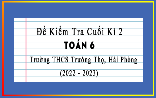 Đề kiểm tra cuối kì 2 Toán 6 năm 2022-2023 trường THCS Trường Thọ, Hải Phòng