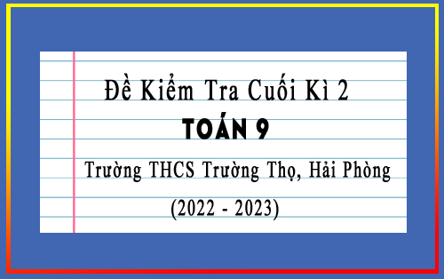Đề kiểm tra cuối kì 2 Toán 9 năm 2022-2023 trường THCS Trường Thọ, Hải Phòng