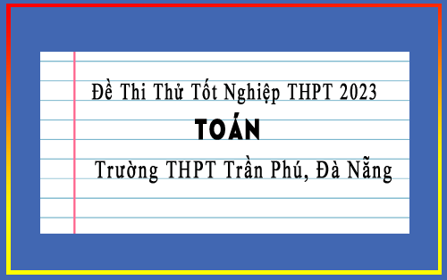Đề thi thử tốt nghiệp THPT 2023 môn Toán trường THPT Trần Phú Đà Nẵng