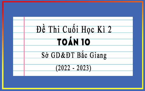 Đề thi cuối học kì 2 Toán 10 năm 2022-2023 sở GD&ĐT Bắc Giang có đáp án