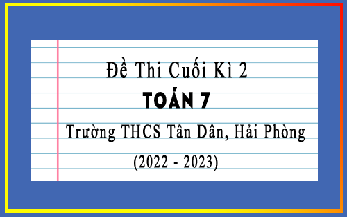 Đề thi học kì 2 lớp 7 môn Toán năm 2022-2023 trường THCS Tân Dân, Hải Phòng