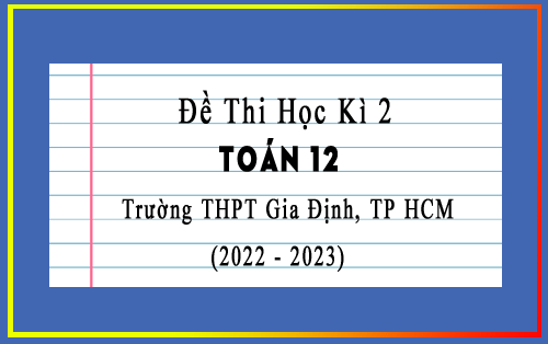 Đề thi học kì 2 Toán 12 năm 2022-2023 trường THPT Gia Định, TP HCM