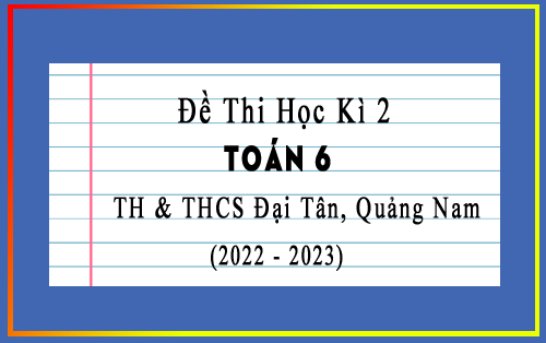 Đề thi học kì 2 Toán 6 năm 2022-2023 trường TH & THCS Đại Tân, Quảng Nam