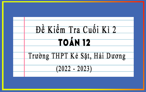 Đề kiểm tra cuối kì 2 Toán 12 năm 2022-2023 trường THPT Kẻ Sặt, Hải Dương