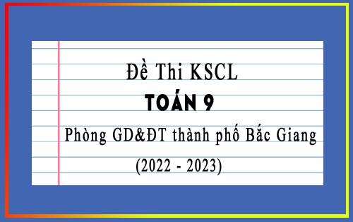 Đề thi khảo sát chất lượng Toán 9 năm 2022-2023 phòng GD&ĐT thành phố Bắc Giang