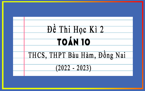 Đề thi Toán học kì 2 lớp 10 năm 2022-2023 trường THCS, THPT Bàu Hàm, Đồng Nai