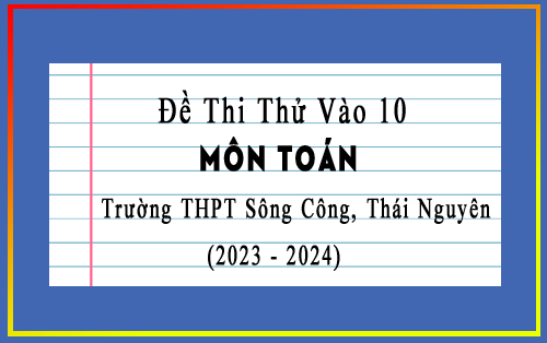 Đề thi thử vào 10 môn Toán đợt 1 năm 2023-2024 trường THPT Sông Công, Thái Nguyên