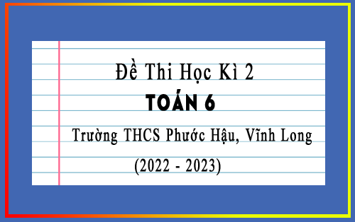 Đề kiểm tra cuối kì 2 Toán 6 năm 2022-2023 trường THCS Phước Hậu, Vĩnh Long