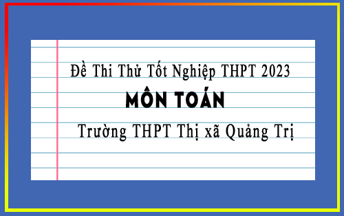 Đề thi thử tốt nghiệp THPT 2023 môn Toán lần 1 trường THPT Thị xã Quảng Trị