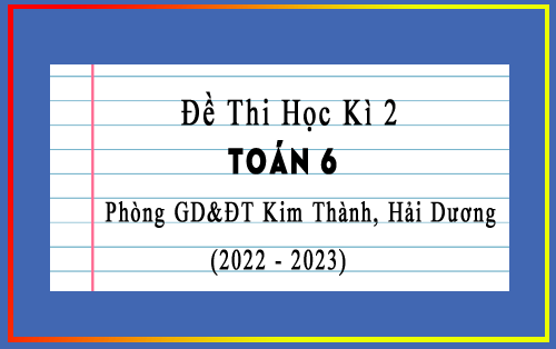 Đề thi học kì 2 Toán 6 năm 2022-2023 phòng GD&ĐT Kim Thành, Hải Dương