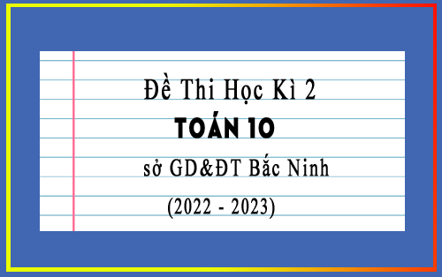 Đề thi học kì 2 Toán 10 năm 2022-2023 sở GD&ĐT Bắc Ninh