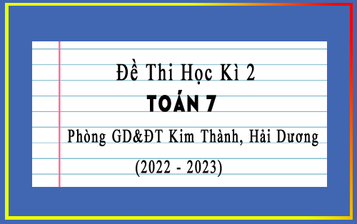 Đề thi học kì 2 Toán 7 năm 2022-2023 phòng GD&ĐT Kim Thành, Hải Dương