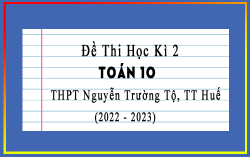 Đề thi học kì 2 Toán 10 năm 2022-2023 trường THPT Nguyễn Trường Tộ, TT Huế