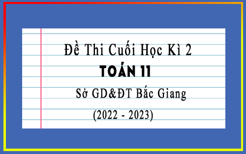 Đề thi cuối học kì 2 Toán 11 năm 2022-2023 sở GD&ĐT Bắc Giang có đáp án