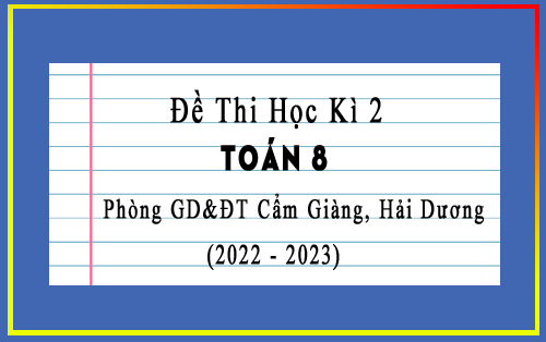Đề kiểm tra cuối học kì 2 Toán 8 năm 2022-2023 phòng GD&ĐT Cẩm Giàng, Hải Dương