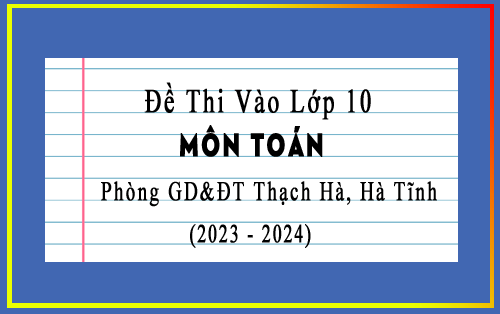 Đề thi thử vào 10 môn Toán năm 2023-2024 phòng GD&ĐT Thạch Hà, Hà Tĩnh