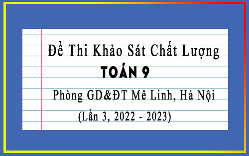 Đề thi khảo sát chất lượng Toán 9 lần 3 năm 2022-2023 phòng GD&ĐT Mê Linh, Hà Nội