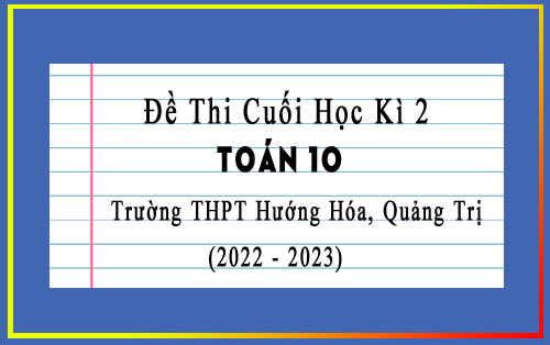 Đề thi cuối kì 2 Toán 10 năm 2022-2023 trường THPT Hướng Hóa, Quảng Trị