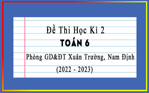 Đề thi học kì 2 Toán 6 năm 2022-2023 phòng GD&ĐT Xuân Trường, Nam Định