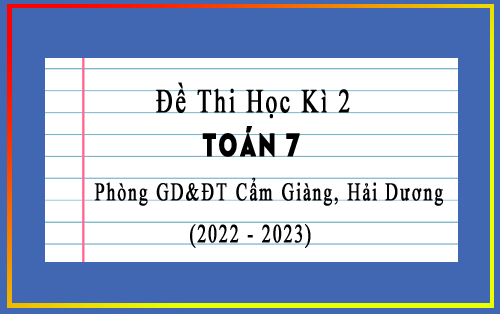 Đề kiểm tra cuối học kì 2 Toán 7 năm 2022-2023 phòng GD&ĐT Cẩm Giàng, Hải Dương