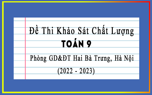Đề thi khảo sát chất lượng Toán 9 năm 2023 phòng GD&ĐT Hai Bà Trưng, Hà Nội