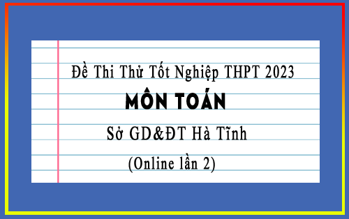 Đề thi thử tốt nghiệp THPT 2023 môn Toán sở GD&ĐT Hà Tĩnh, Online lần 2